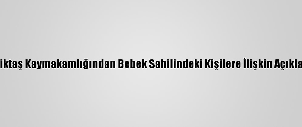 Beşiktaş Kaymakamlığından Bebek Sahilindeki Kişilere İlişkin Açıklama: