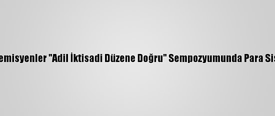 İslam Ülkelerinden Akademisyenler "Adil İktisadi Düzene Doğru" Sempozyumunda Para Sistemlerini Değerlendirdi