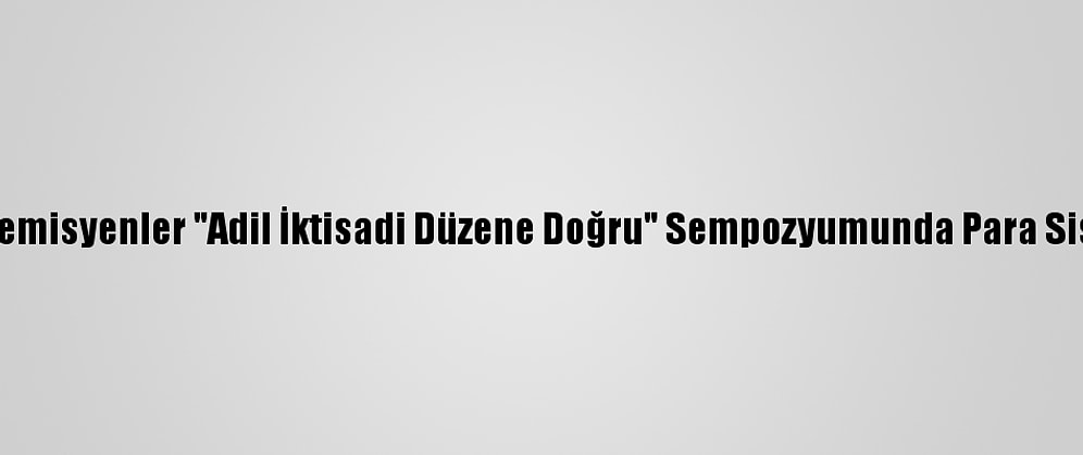 İslam Ülkelerinden Akademisyenler "Adil İktisadi Düzene Doğru" Sempozyumunda Para Sistemlerini Değerlendirdi