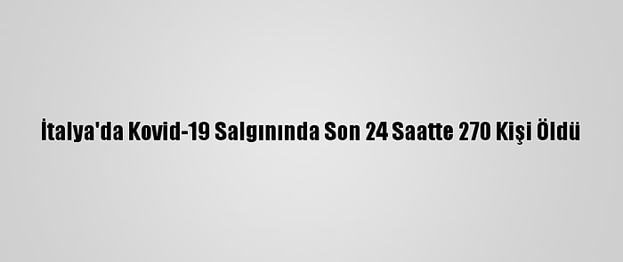 İtalya'da Kovid-19 Salgınında Son 24 Saatte 270 Kişi Öldü