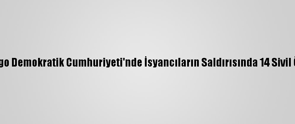 Kongo Demokratik Cumhuriyeti'nde İsyancıların Saldırısında 14 Sivil Öldü