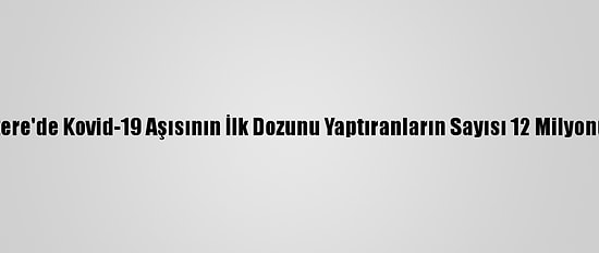 İngiltere'de Kovid-19 Aşısının İlk Dozunu Yaptıranların Sayısı 12 Milyonu Aştı