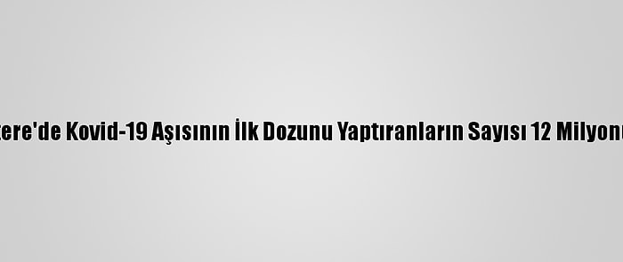 İngiltere'de Kovid-19 Aşısının İlk Dozunu Yaptıranların Sayısı 12 Milyonu Aştı