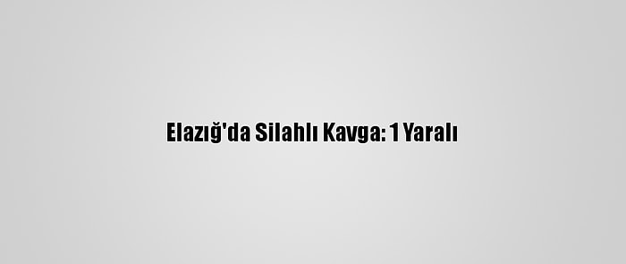 Elazığ'da Silahlı Kavga: 1 Yaralı