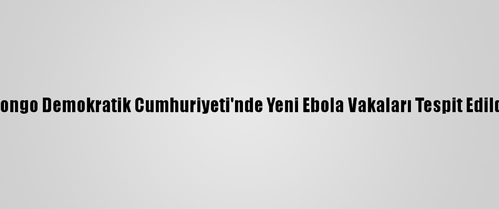Kongo Demokratik Cumhuriyeti'nde Yeni Ebola Vakaları Tespit Edildi