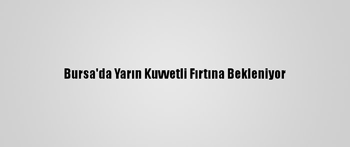 Bursa'da Yarın Kuvvetli Fırtına Bekleniyor