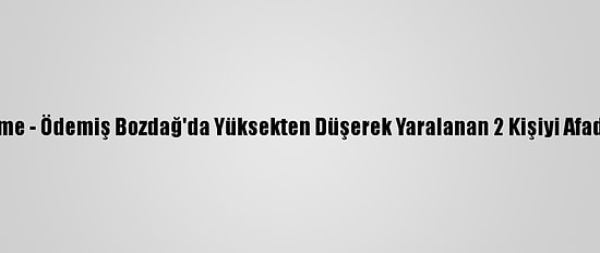 Güncelleme - Ödemiş Bozdağ'da Yüksekten Düşerek Yaralanan 2 Kişiyi Afad Kurtardı