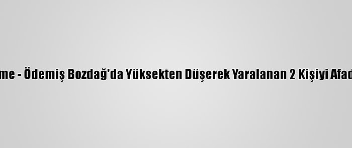 Güncelleme - Ödemiş Bozdağ'da Yüksekten Düşerek Yaralanan 2 Kişiyi Afad Kurtardı