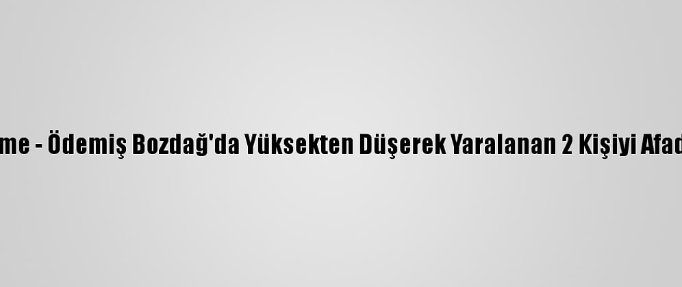 Güncelleme - Ödemiş Bozdağ'da Yüksekten Düşerek Yaralanan 2 Kişiyi Afad Kurtardı
