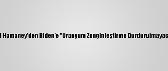 İran Lideri Hamaney'den Biden'e "Uranyum Zenginleştirme Durdurulmayacak" Yanıtı