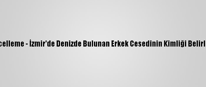 Güncelleme - İzmir'de Denizde Bulunan Erkek Cesedinin Kimliği Belirlendi