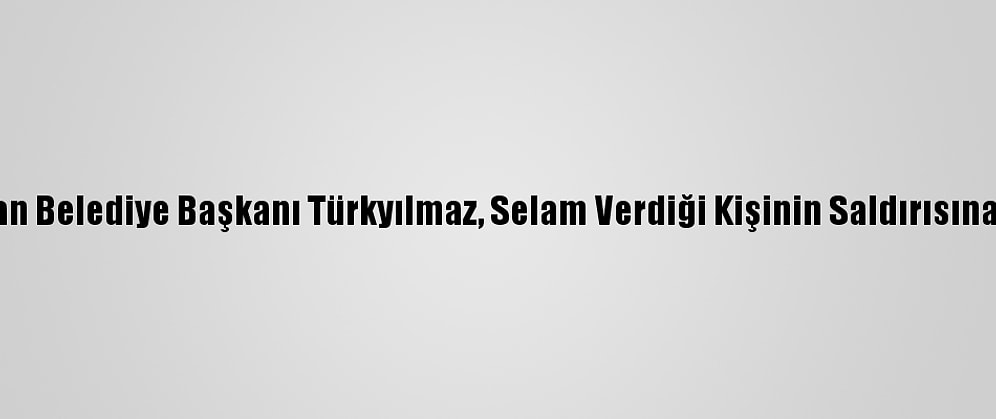 Yahşihan Belediye Başkanı Türkyılmaz, Selam Verdiği Kişinin Saldırısına Uğradı