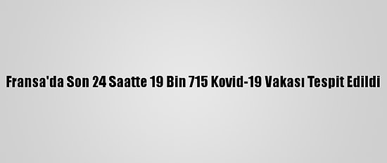 Fransa'da Son 24 Saatte 19 Bin 715 Kovid-19 Vakası Tespit Edildi