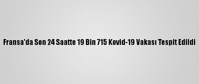 Fransa'da Son 24 Saatte 19 Bin 715 Kovid-19 Vakası Tespit Edildi