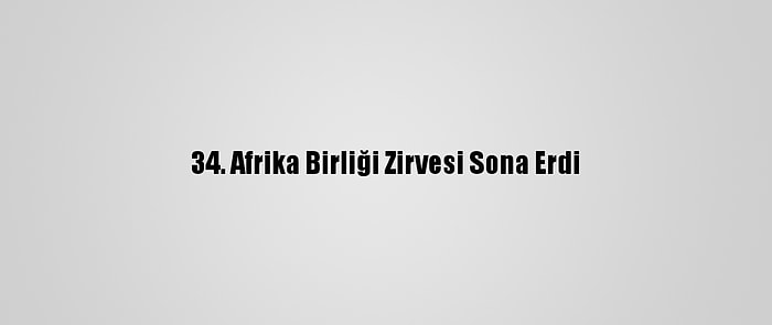 34. Afrika Birliği Zirvesi Sona Erdi