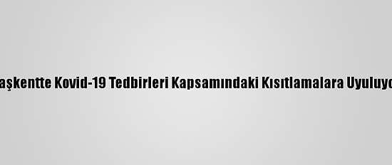 Başkentte Kovid-19 Tedbirleri Kapsamındaki Kısıtlamalara Uyuluyor