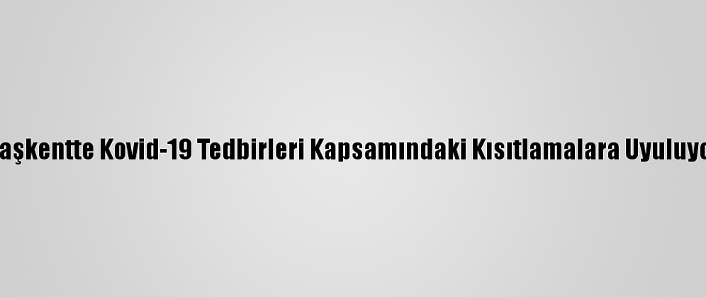 Başkentte Kovid-19 Tedbirleri Kapsamındaki Kısıtlamalara Uyuluyor