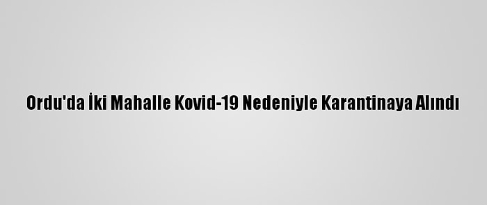 Ordu'da İki Mahalle Kovid-19 Nedeniyle Karantinaya Alındı