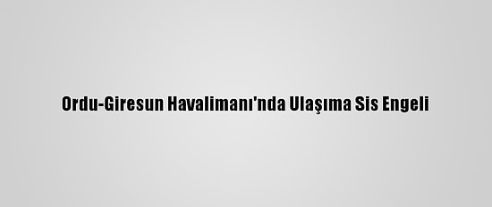 Ordu-Giresun Havalimanı'nda Ulaşıma Sis Engeli