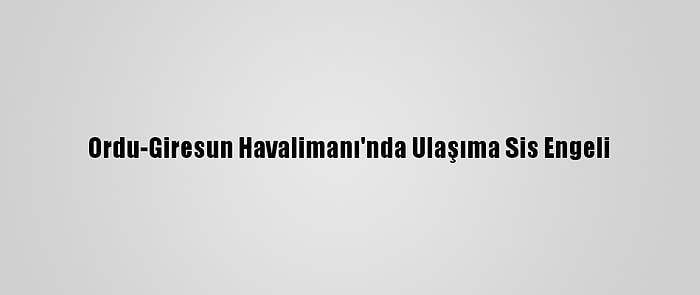 Ordu-Giresun Havalimanı'nda Ulaşıma Sis Engeli