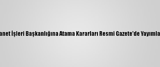Diyanet İşleri Başkanlığına Atama Kararları Resmi Gazete'de Yayımlandı