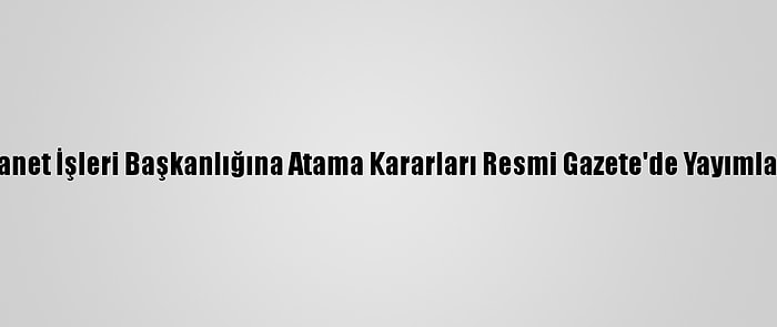 Diyanet İşleri Başkanlığına Atama Kararları Resmi Gazete'de Yayımlandı