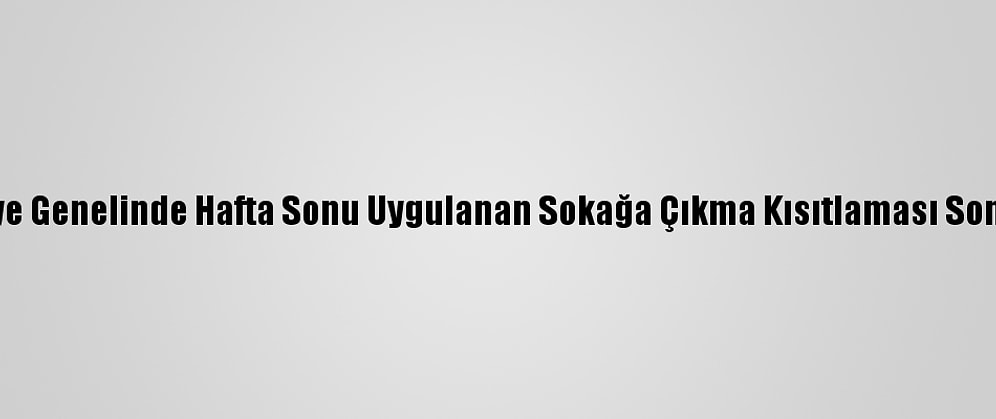 Türkiye Genelinde Hafta Sonu Uygulanan Sokağa Çıkma Kısıtlaması Sona Erdi