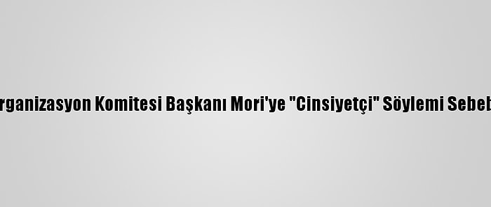 Tokyo Olimpiyatları Organizasyon Komitesi Başkanı Mori'ye "Cinsiyetçi" Söylemi Sebebiyle Tepkiler Sürüyor