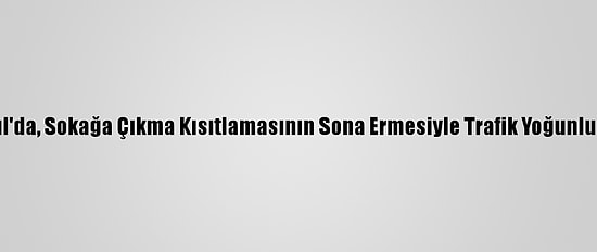 İstanbul'da, Sokağa Çıkma Kısıtlamasının Sona Ermesiyle Trafik Yoğunluğu Arttı