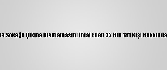 Son Bir Haftada Sokağa Çıkma Kısıtlamasını İhlal Eden 32 Bin 181 Kişi Hakkında İşlem Yapıldı