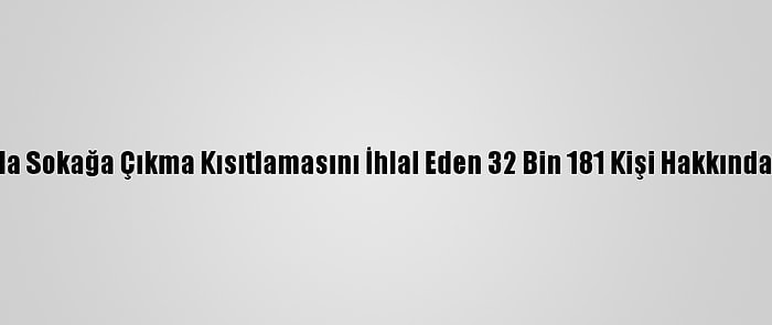 Son Bir Haftada Sokağa Çıkma Kısıtlamasını İhlal Eden 32 Bin 181 Kişi Hakkında İşlem Yapıldı