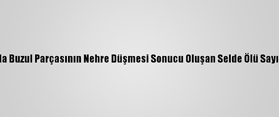 Hindistan'da Buzul Parçasının Nehre Düşmesi Sonucu Oluşan Selde Ölü Sayısı 14'E Çıktı