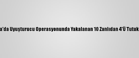 Muğla'da Uyuşturucu Operasyonunda Yakalanan 10 Zanlıdan 4'Ü Tutuklandı