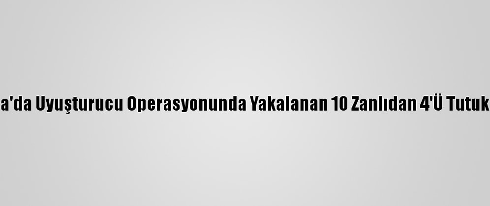 Muğla'da Uyuşturucu Operasyonunda Yakalanan 10 Zanlıdan 4'Ü Tutuklandı