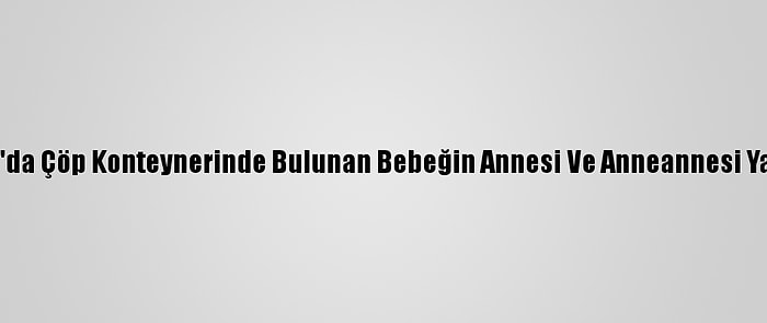 Samsun'da Çöp Konteynerinde Bulunan Bebeğin Annesi Ve Anneannesi Yakalandı