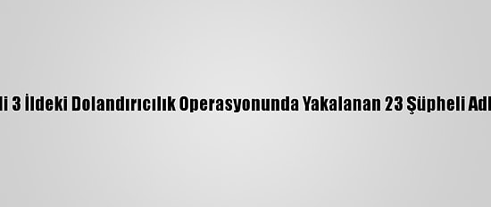 Balıkesir Merkezli 3 İldeki Dolandırıcılık Operasyonunda Yakalanan 23 Şüpheli Adliyeye Sevk Edildi