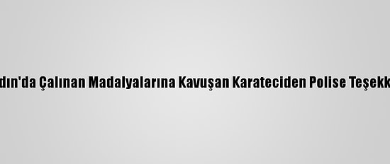 Aydın'da Çalınan Madalyalarına Kavuşan Karateciden Polise Teşekkür