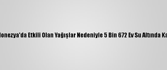 Endonezya'da Etkili Olan Yağışlar Nedeniyle 5 Bin 672 Ev Su Altında Kaldı