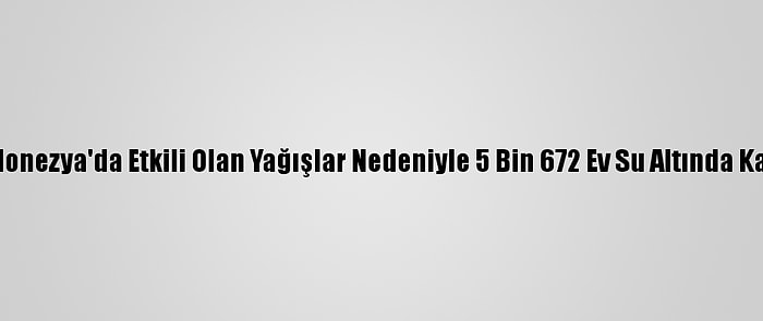 Endonezya'da Etkili Olan Yağışlar Nedeniyle 5 Bin 672 Ev Su Altında Kaldı