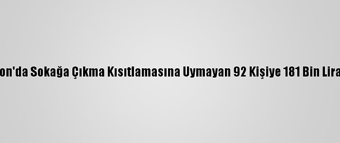 Trabzon'da Sokağa Çıkma Kısıtlamasına Uymayan 92 Kişiye 181 Bin Lira Ceza