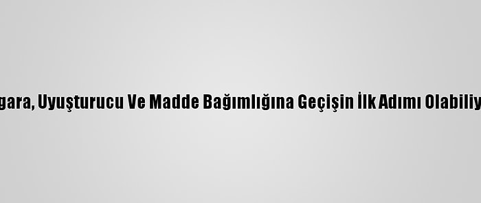 Sigara, Uyuşturucu Ve Madde Bağımlığına Geçişin İlk Adımı Olabiliyor