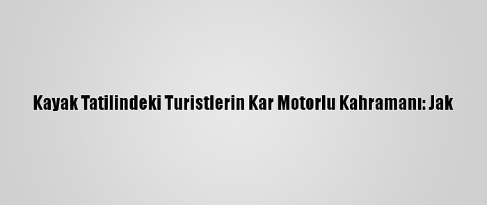 Kayak Tatilindeki Turistlerin Kar Motorlu Kahramanı: Jak