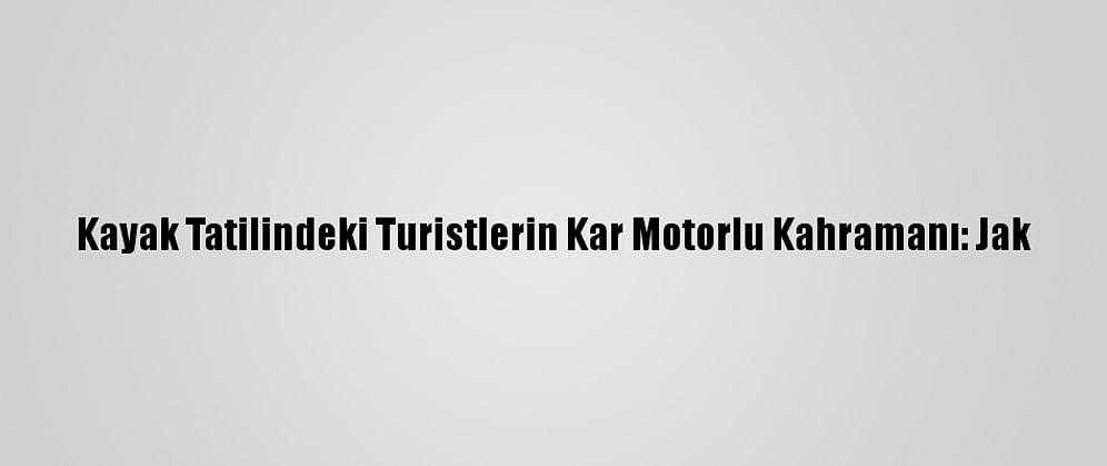 Kayak Tatilindeki Turistlerin Kar Motorlu Kahramanı: Jak
