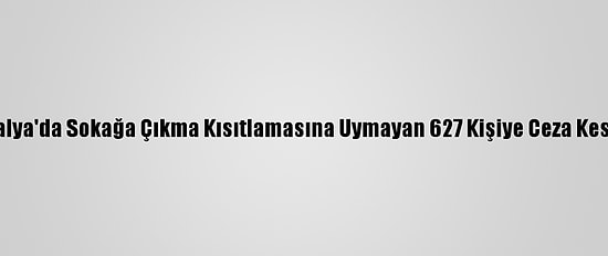 Antalya'da Sokağa Çıkma Kısıtlamasına Uymayan 627 Kişiye Ceza Kesildi