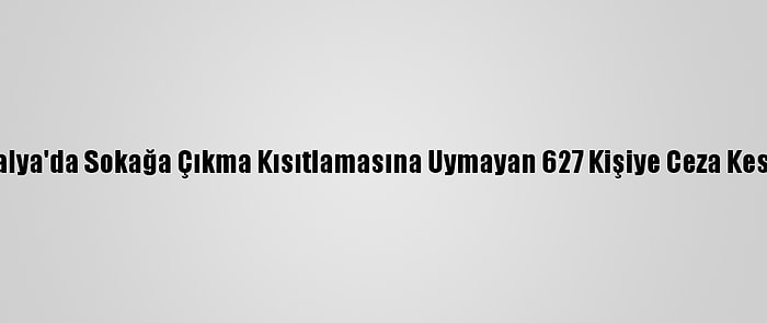 Antalya'da Sokağa Çıkma Kısıtlamasına Uymayan 627 Kişiye Ceza Kesildi