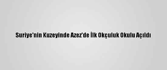 Suriye'nin Kuzeyinde Azez'de İlk Okçuluk Okulu Açıldı