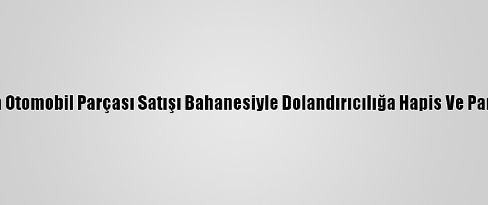 Adana'da Otomobil Parçası Satışı Bahanesiyle Dolandırıcılığa Hapis Ve Para Cezası