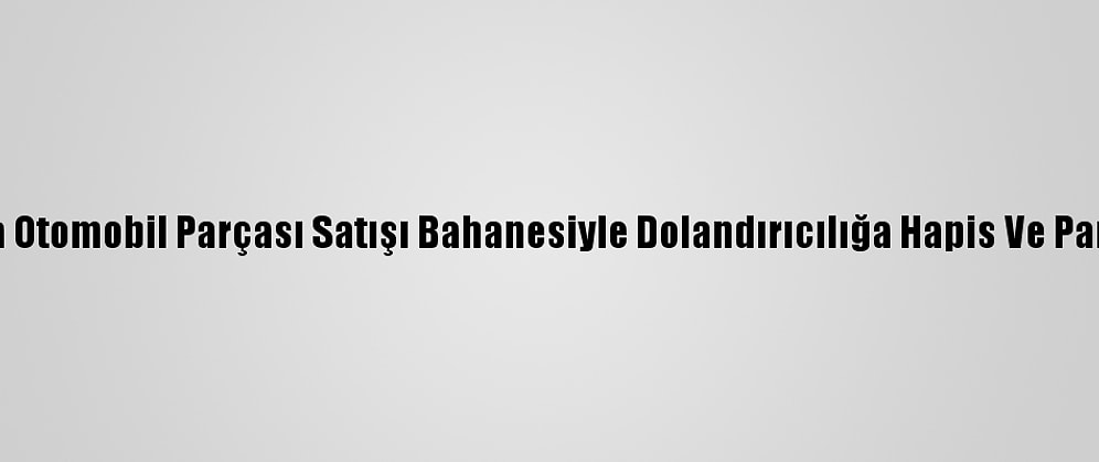 Adana'da Otomobil Parçası Satışı Bahanesiyle Dolandırıcılığa Hapis Ve Para Cezası