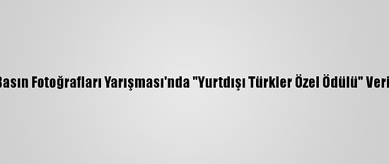 Yılın Basın Fotoğrafları Yarışması'nda "Yurtdışı Türkler Özel Ödülü" Verilecek