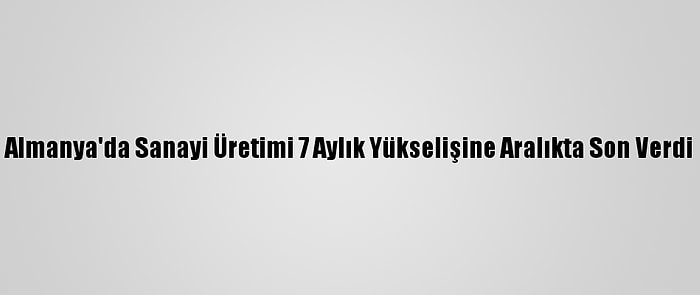 Almanya'da Sanayi Üretimi 7 Aylık Yükselişine Aralıkta Son Verdi